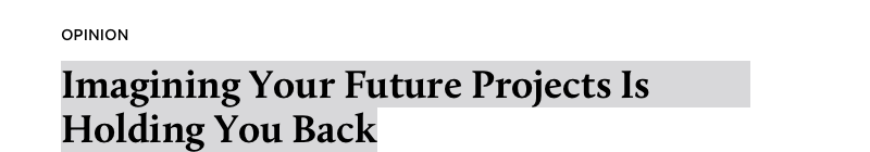 Imagining Your Future Projects Is Holding You Back [Detail]